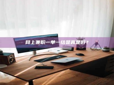 博兴网上兼职一单一结是真是假？