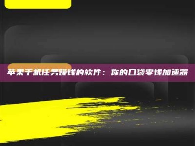 博兴苹果手机任务赚钱的软件：你的口袋零钱加速器