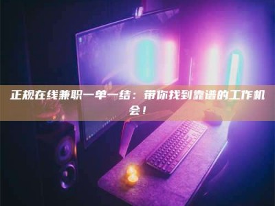 博兴正规在线兼职一单一结：带你找到靠谱的工作机会！