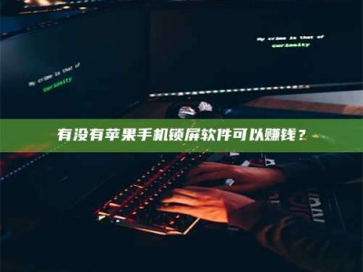 博兴有没有苹果手机锁屏软件可以赚钱？