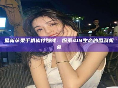 博兴最新苹果手机软件赚钱：探索iOS生态的盈利机会