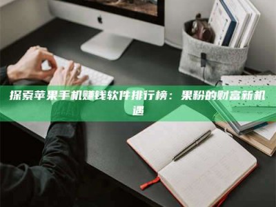 博兴探索苹果手机赚钱软件排行榜：果粉的财富新机遇