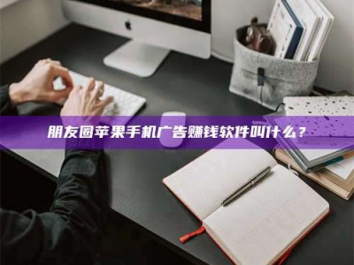 博兴朋友圈苹果手机广告赚钱软件叫什么？