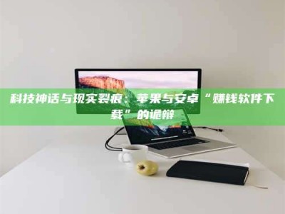 博兴科技神话与现实裂痕：苹果与安卓“赚钱软件下载”的诡辩
