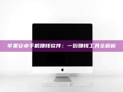 博兴苹果安卓手机赚钱软件：一份赚钱工具全解析